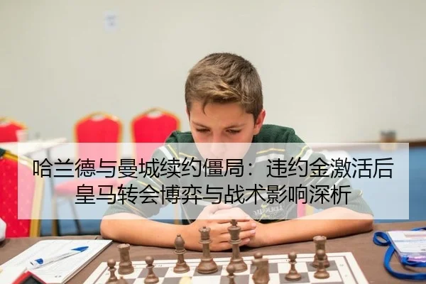 哈兰德与曼城续约僵局：违约金激活后皇马转会博弈与战术影响深析