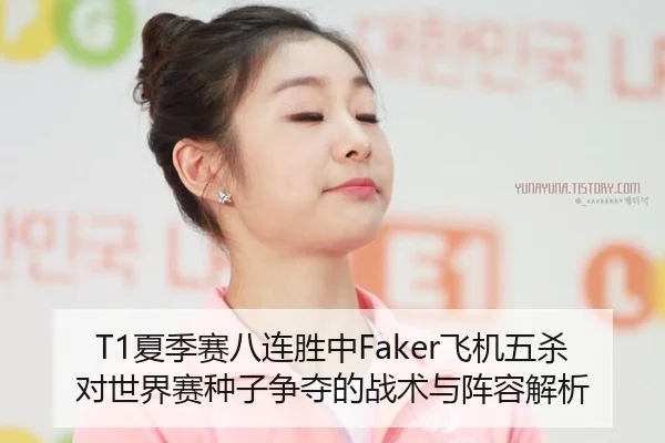 T1夏季赛八连胜中Faker飞机五杀对世界赛种子争夺的战术与阵容解析