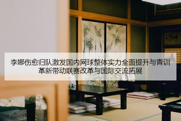 李娜伤愈归队激发国内网球整体实力全面提升与青训革新带动联赛改革与国际交流拓展