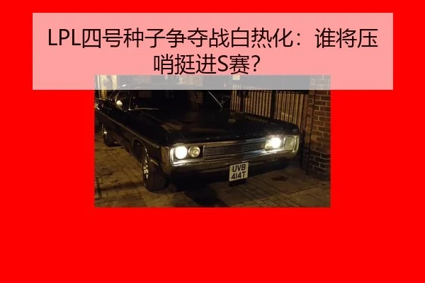 LPL四号种子争夺战白热化：谁将压哨挺进S赛？