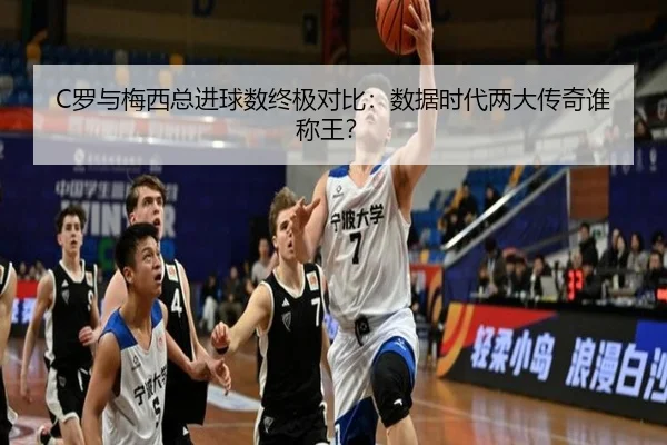 C罗与梅西总进球数终极对比：数据时代两大传奇谁称王？