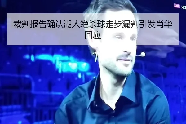 裁判报告确认湖人绝杀球走步漏判引发肖华回应