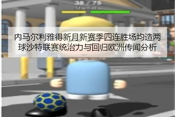 内马尔利雅得新月新赛季四连胜场均造两球沙特联赛统治力与回归欧洲传闻分析