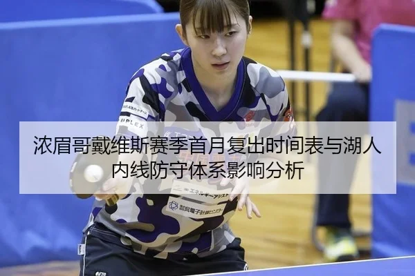 浓眉哥戴维斯赛季首月复出时间表与湖人内线防守体系影响分析