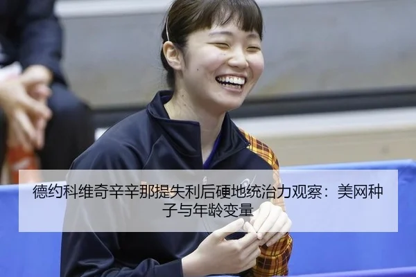 德约科维奇辛辛那提失利后硬地统治力观察：美网种子与年龄变量