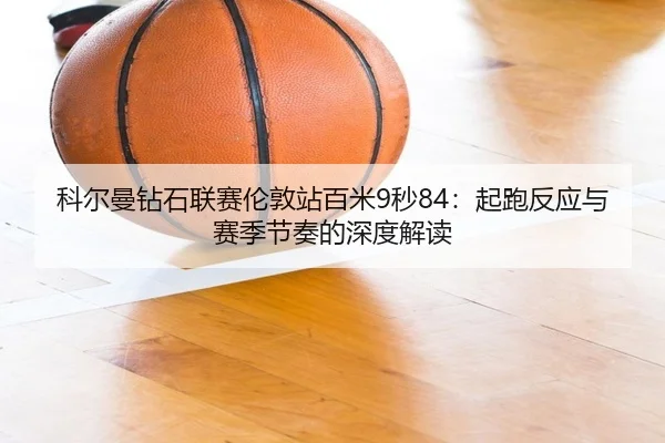 ke-er-man-zuan-shi-lian-sai-lun-dun-zhan-bai-mi-miao-qi-pao-fan-ying-yu-sai-ji-jie-zou-de-shen-du-jie-du-3-328.jpg